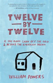 Twelve by twelve: a one-room cabin off the grid & beyond the American dream cover image