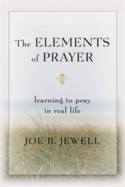 The elements of prayer: learning to pray in real life cover image
