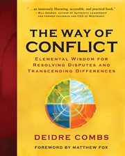 The way of conflict: elemental wisdom for resolving disputes and transcending differences cover image