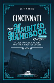 Cincinnati Haunted Handbook : A Guide To Public Places And Their Ghostly Guests cover image