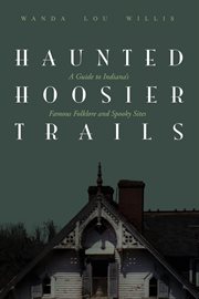 Haunted hoosier trails. A Guide to Indiana's Famous Folklore Spooky Sites cover image