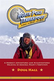 North Pole tenderfoot: 18 dogs, 62 below, 200 miles : a rookie's adventures and misadventures walking in Admiral Peary's footsteps cover image