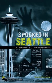 Spooked in Seattle: a haunted handbook cover image