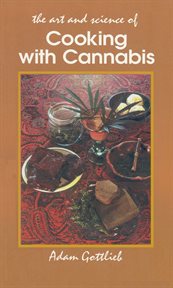 The art and science of cooking with cannabis: the most effective methods of preparing food & drink with marijuana, hashish & hash oil cover image