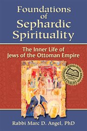 Foundations of Sephardic spirituality : the inner life of Jews of the Ottoman Empire cover image