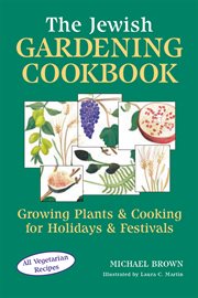 The Jewish gardening cookbook : growing plants and cooking for holidays and festivals cover image