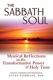 The Sabbath soul : mystical reflections on the transformative power of holy time cover image