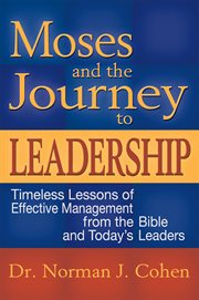 Moses and the journey to leadership : timeless lessons of effective management from the Bible and today's leaders cover image
