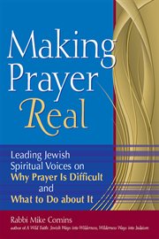Making prayer real : leading Jewish spiritual voices on why prayer is difficult and what to do about it cover image
