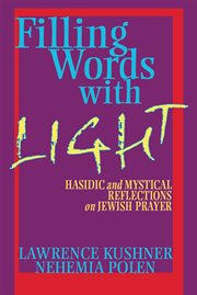 Filling words with light : Hasidic and mystical reflections on Jewish prayer cover image