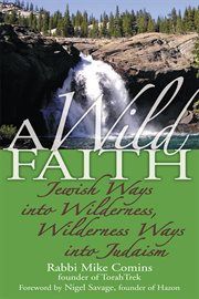 A wild faith : Jewish ways into wilderness, wilderness ways into Judaism cover image