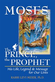 Moses, the prince, the prophet : his life, legend & message for our lives cover image