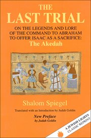 The last trial; : on the legends and lore of the command to Abraham to offer Isaac as a sacrifice: The akedah cover image