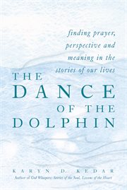 The dance of the dolphin : finding prayer, perspective, and meaning in the stories of our lives cover image