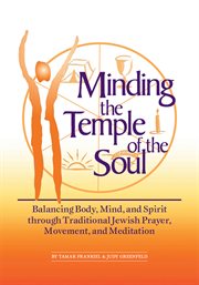 Minding the temple of the soul : balancing body, mind, and spirit through traditional Jewish prayer, movement, and meditation cover image