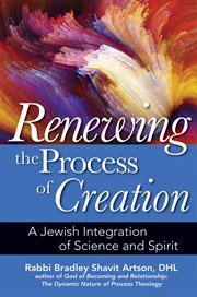 Renewing the process of creation : a Jewish integration of science and spirit cover image