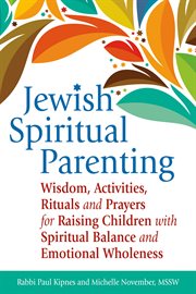 Jewish spiritual parenting : wisdom, activities, rituals and prayers for raising children with spiritual balance and emotional wholeness cover image