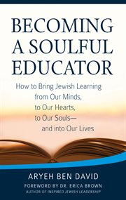 Becoming a soulful educator : how to bring Jewish learning from our minds, to our hearts, to our souls-and into our lives cover image