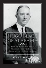 Hugo Black of Alabama : how his roots and early career shaped the great champion of the constitution cover image