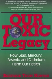 Our Toxic Legacy : How Lead, Mercury, Arsenic, and Cadmium Harm Our Health cover image