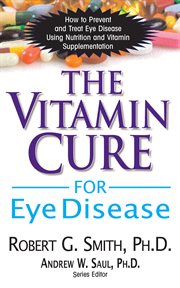 The vitamin cure for eye disease : how to prevent and treat eye disease using nutrition and vitamin supplementation cover image