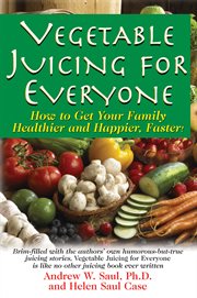 Vegetable Juicing for Everyone : How to Get Your Family Healthier and Happier, Faster cover image