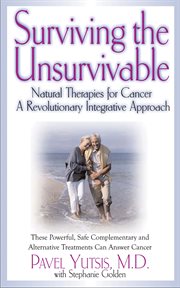 Surviving the unsurvivable : natural therapies for cancer : a revolutionary integrative approach cover image