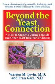 Beyond the yeast connection : a how-to guide to curing candida and other yeast-related conditions cover image