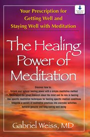The Healing Power of Meditation : Your Prescription for Getting Well and Staying Well with Meditation cover image