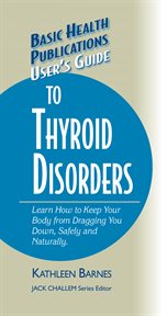 User's Guide to Thyroid Disorders : Learn How to Keep Your Body From Dragging You Down, Safely and Naturally cover image