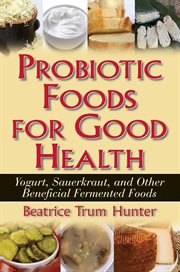 Probiotic Foods for Good Health : Yogurt, Sauerkraut and Other Beneficial Fermented Foods cover image