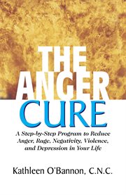 The anger cure : a step-by-step program to reduce anger, rage, negativity, violence, and depression in your life cover image