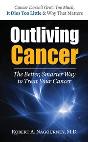 Outliving Cancer : the Better, Smarter Way to Treat Your Cancer cover image