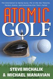 Atomic Golf : the Alternative to Swing Gurus, Pie-in-the-Sky Theories, Perfect Greens, and Everything Else That's Failed cover image