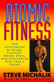 Atomic Fitness : the Alternative to Drugs, Steroids, Wacky Diets, and Everything Else That's Failed cover image