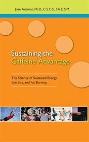 Sustaining the Caffeine Advantage : the Science of Sustained Energy, Exercise, and Fat Burning cover image