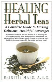 Healing Herbal Teas : a Complete Guide to Making Delicious Healthful Beverages cover image