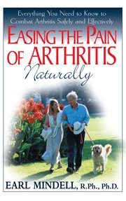 Easing the Pain of Arthritis Naturally : Everything You Need to Know to Combat Arthritis Safely and Effectively cover image