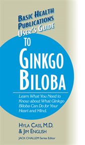 User's Guide to Ginkgo Biloba : Learn What You Need to Know about What Ginkgo Biloba Can Do for Your Heart and Mind cover image