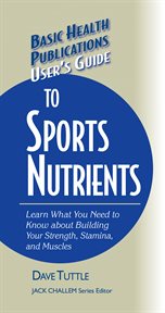 User's Guide to Sports Nutrients : Learn What You Need to Know about Building Your Strength, Stamina, and Muscles cover image