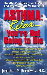 Asthma: relax, you're not going to die. Breathe More Easily with Safe and Effective Natural Therapies cover image