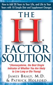 The H-Factor Solution : Homocysteine, the Best Single Indicator of Whether You Are Likely to Live Long or Die Young cover image