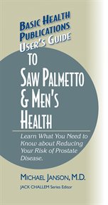 User's Guide to Saw Palmetto & Men's Health : Learn What You Need to Know About Reducing Your Risk of Prostate Disease cover image
