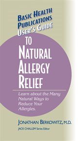 User's Guide to Natural Allergy Relief : Learn About the Many Natural Ways to Reduce Your Allergies cover image