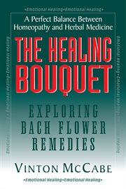 The healing bouquet : exploring Bach flower remedies cover image