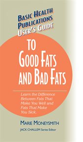 User's Guide to Good Fats and Bad Fats : Learn the Difference Between Fats That Make You Well and Fats That Make You Sick cover image