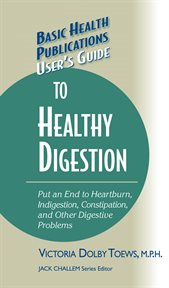 User's guide to healthy digestion : learn how you can put an end to heartburn, indigestion, constipation, and other digestive problems cover image