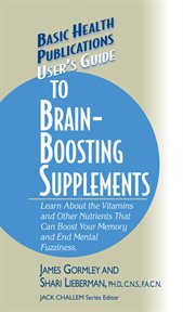 User's Guide to Brain-Boosting Supplements : Learn About the Vitamins and Other Nutrients That Can Boost Your Memory and End Mental Fuzziness cover image