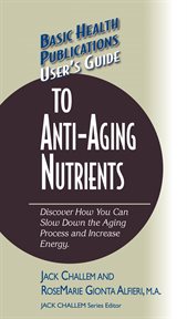 User's Guide to Anti-Aging Nutrients : Discover How You Can Slow Down the Aging Process and Increase Energy cover image
