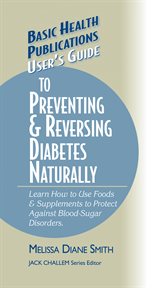 User's Guide to Preventing & Reversing Diabetes Naturally : Learn How to Use Foods & Supplements to Protect Against Blood-Sugar Disorders cover image